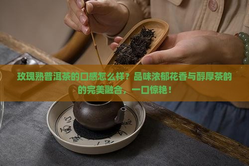 玫瑰熟普洱茶的口感怎么样 玫瑰熟普洱茶的口感怎么样