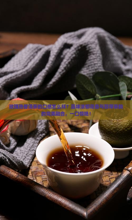玫瑰熟普洱茶的口感怎么样 玫瑰熟普洱茶的口感怎么样
