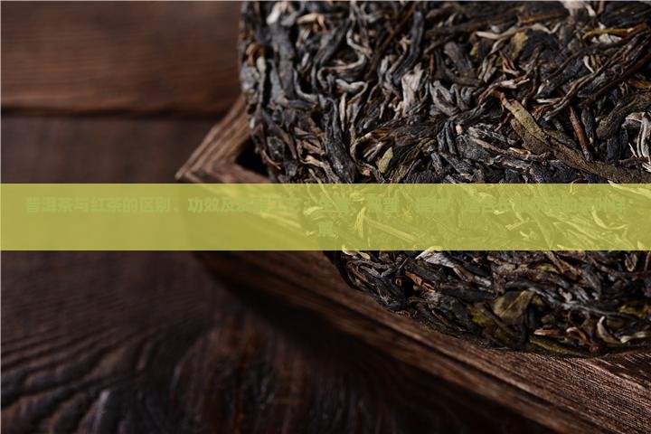 普洱茶和红茶叶的区别与功效