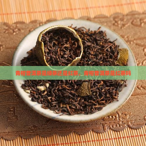 青柑普洱茶是绿茶还是红茶