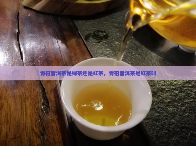 青柑普洱茶是绿茶还是红茶