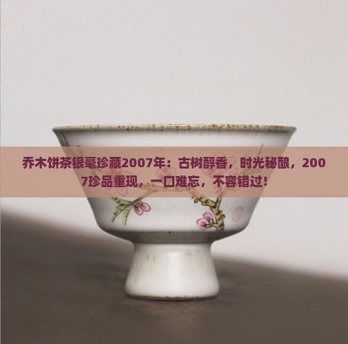 乔木饼茶银毫珍藏2007年