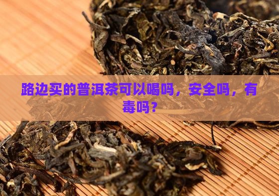 路边买的普洱茶可以喝吗