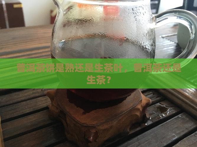 煮普洱茶饼是熟还是生