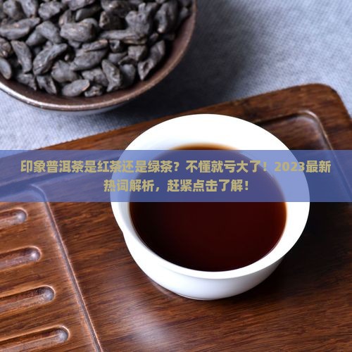印象普洱茶是红茶还是绿茶