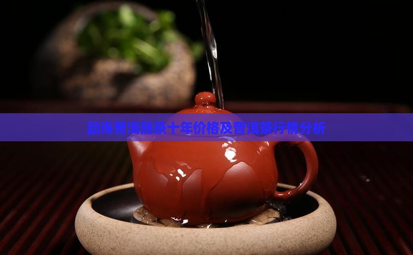 勐海普洱茶十年价格