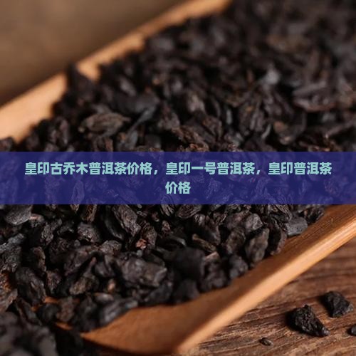 皇印古乔木普洱茶
