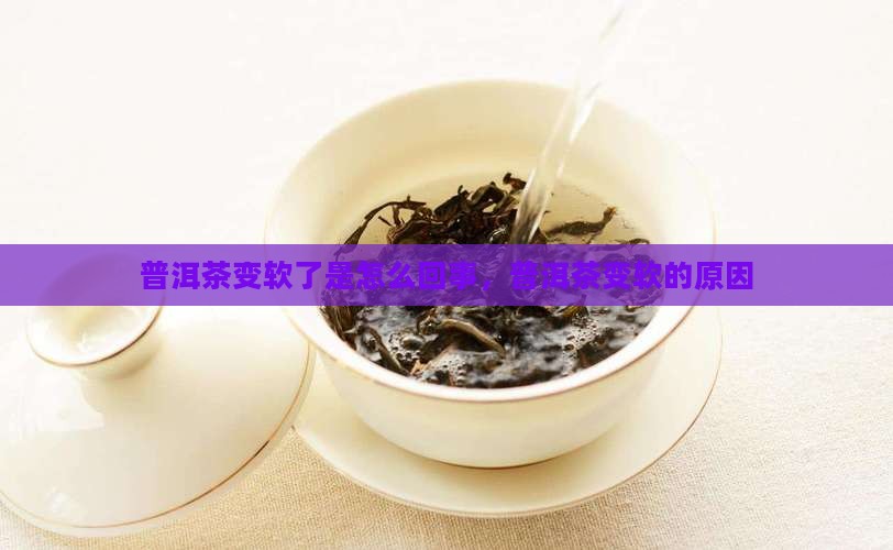 普洱茶变软了是怎么回事