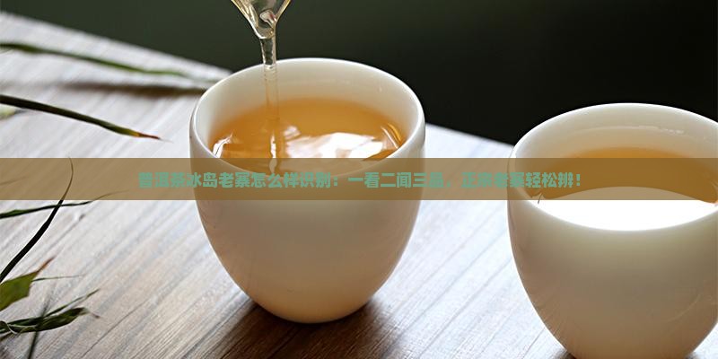 普洱茶冰岛老寨怎么样识别