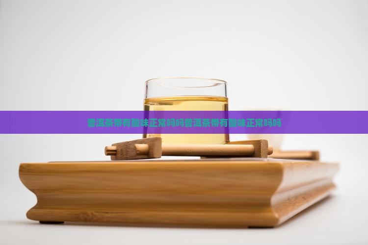 普洱茶带有酸味正常吗吗