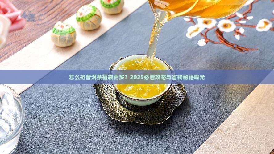 普洱茶抢福袋怎么抢的多一点
