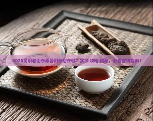 昆明老街泰素普洱茶的店在哪里