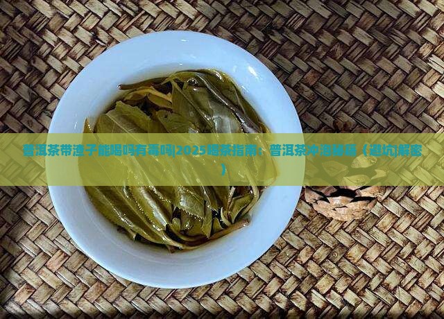 普洱茶带渣子能喝吗有毒吗