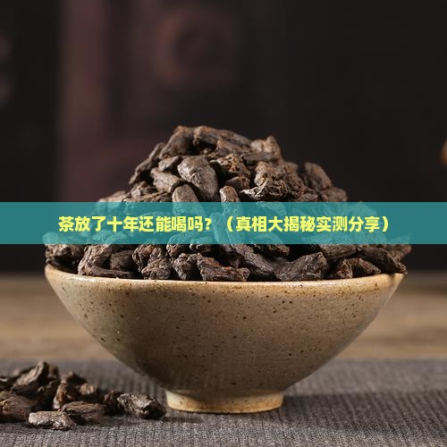 茶放了十年还能喝吗