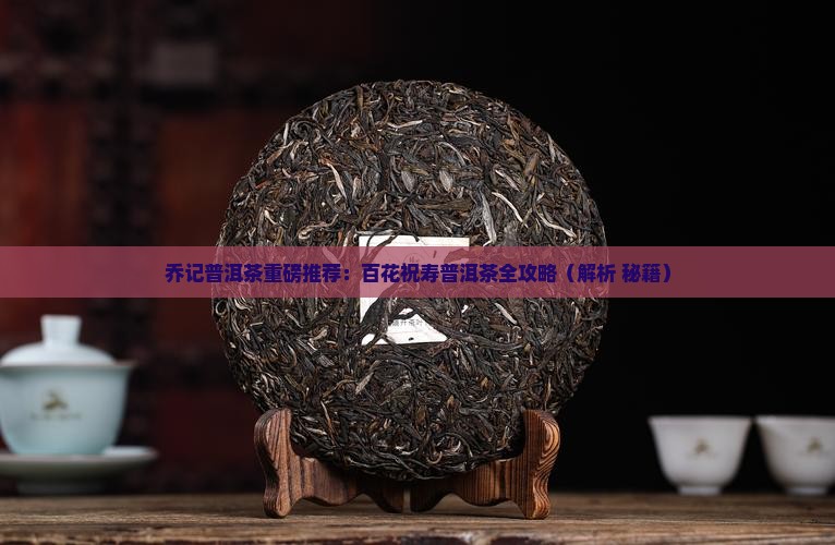 乔记茶荘百花祝寿普洱茶 乔记茶荘百花祝寿普洱茶