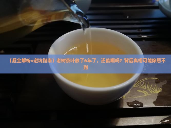 老树茶叶6年了还能喝吗