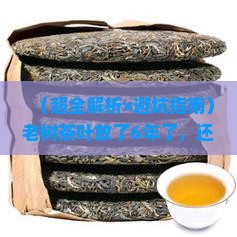 老树茶叶6年了还能喝吗