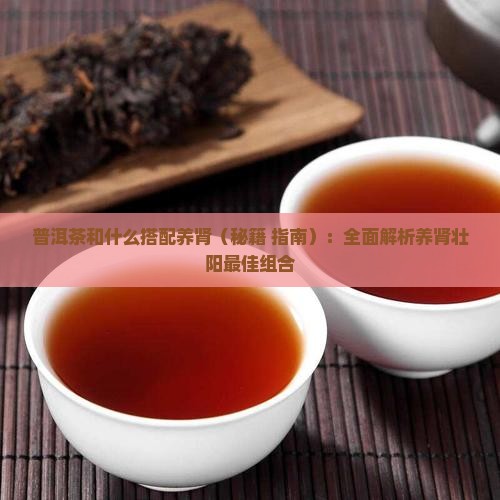 普洱茶和什么搭配养肾