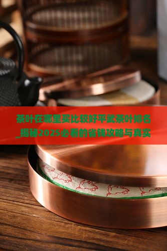 茶叶在哪里买比较好平武茶叶排名