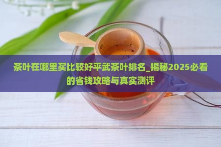 茶叶在哪里买比较好平武茶叶排名