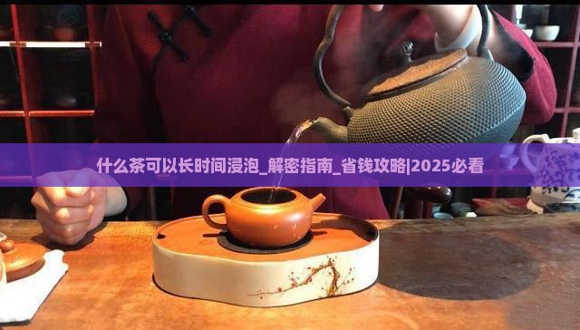 什么茶可以长时间浸泡 什么茶可以长时间浸泡