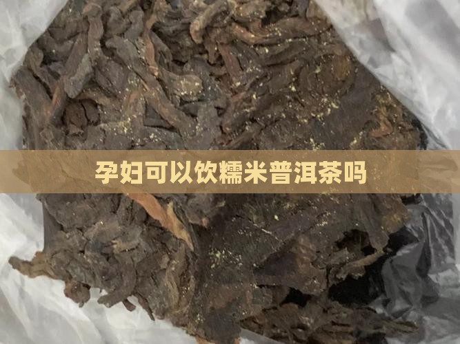 孕妇可以饮糯米普洱茶吗