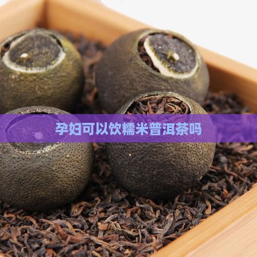 孕妇可以饮糯米普洱茶吗