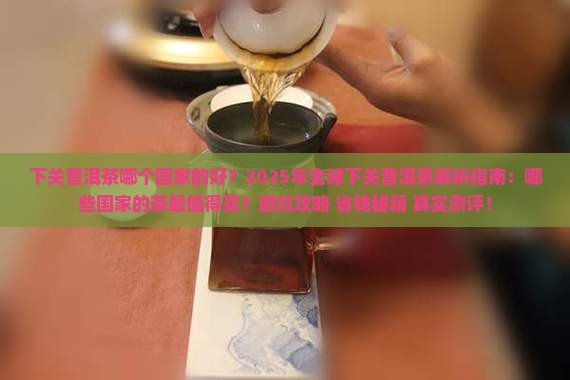 下关普洱茶哪个国家的好