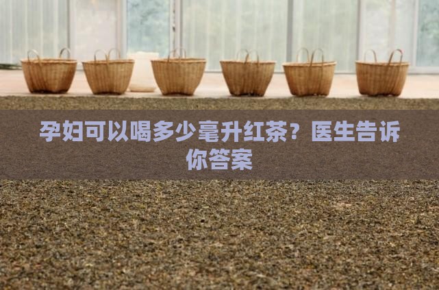 孕妇一天可以喝多少毫升红茶