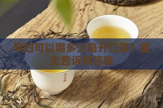 孕妇一天可以喝多少毫升红茶