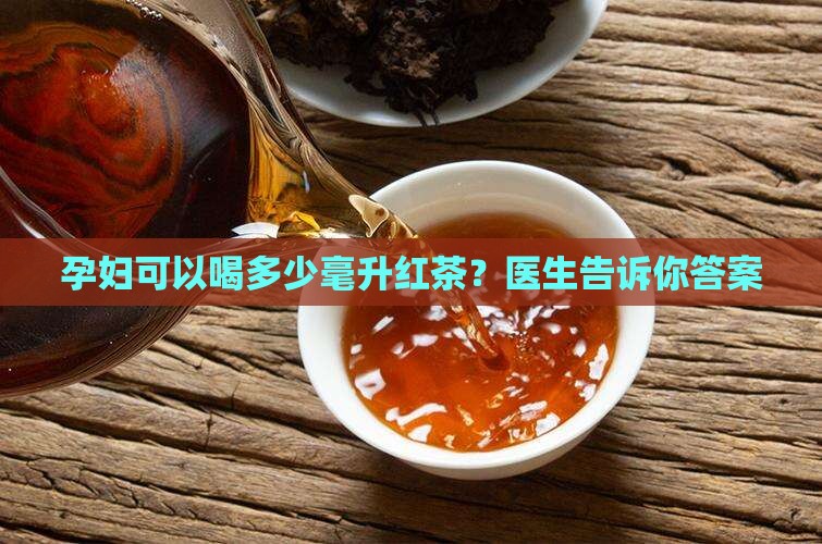 孕妇一天可以喝多少毫升红茶