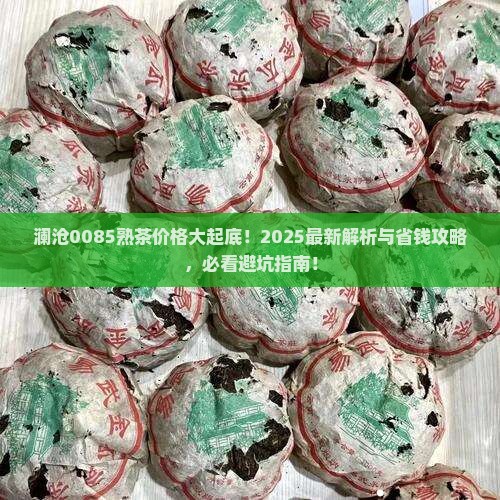 澜沧0085熟茶价格