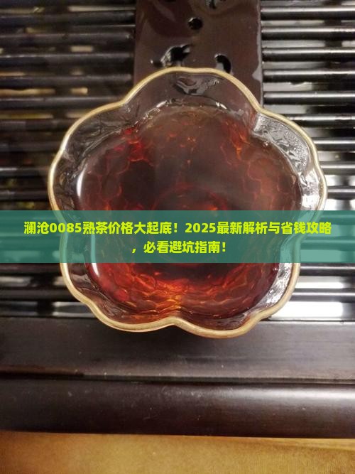 澜沧0085熟茶价格