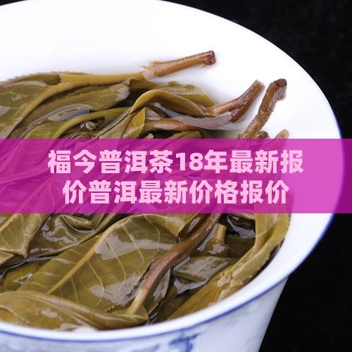 福今普洱茶18年最新报价