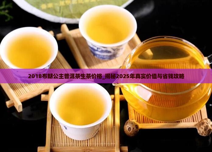 2018布朗公主普洱茶生茶价格