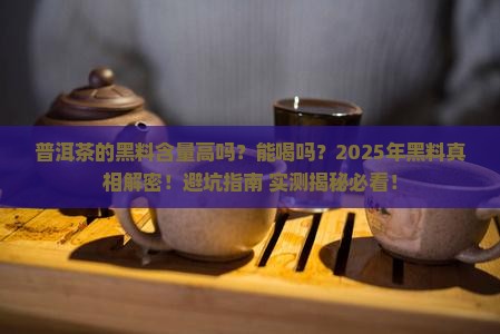 普洱茶的黑料含量高吗能喝吗
