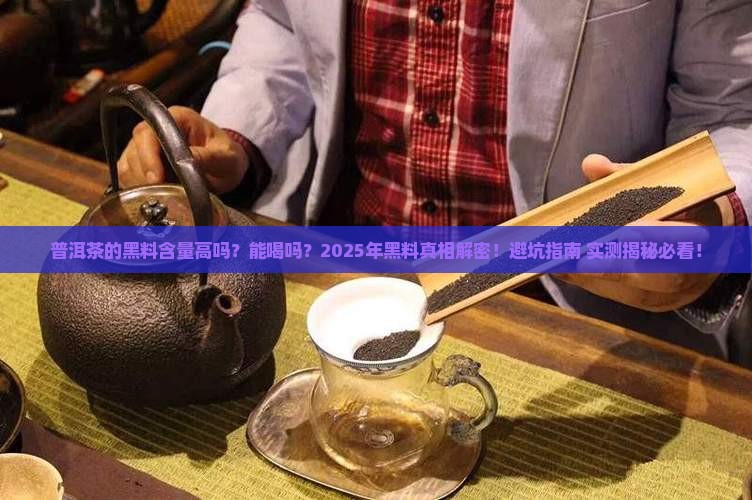 普洱茶的黑料含量高吗能喝吗