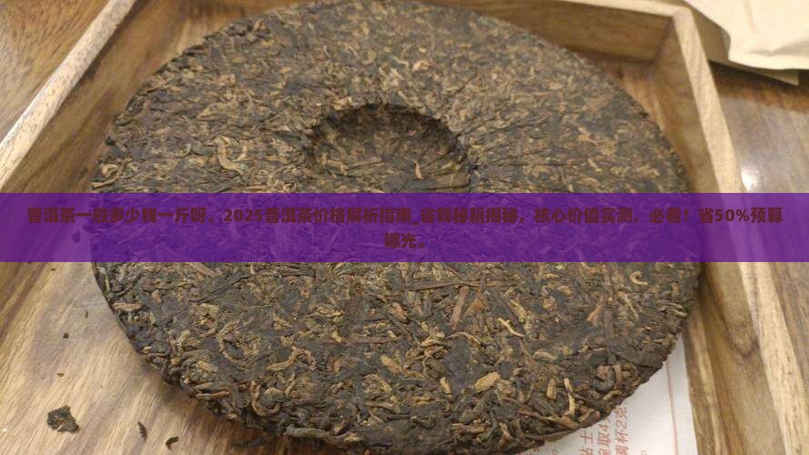 普洱茶一般多少钱一斤呀