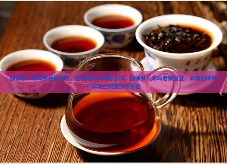 勐傣茶厂冰岛茶品质如何