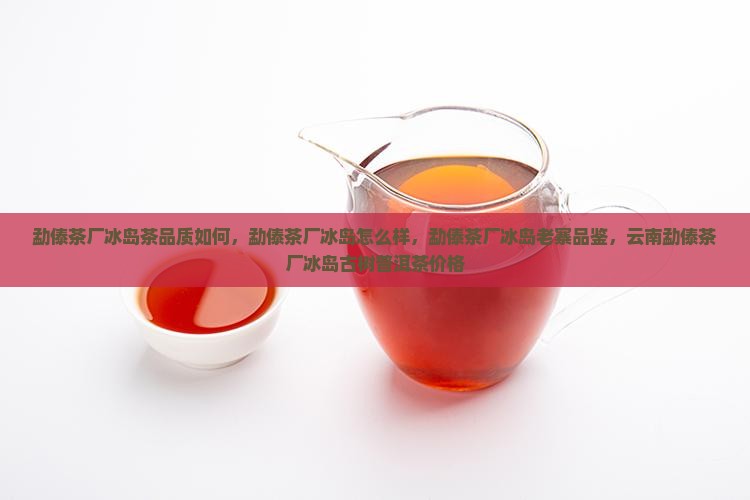 勐傣茶厂冰岛茶品质如何