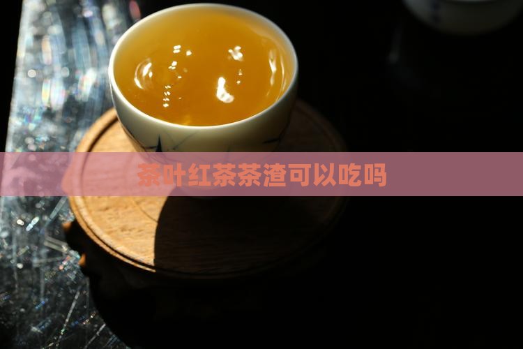 红茶茶渣可以吃吗