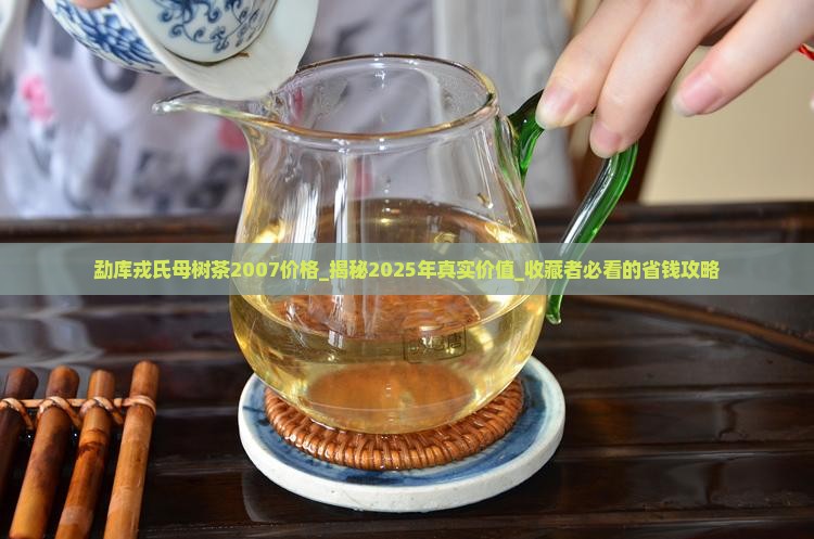 勐库戎氏母树茶2007价格