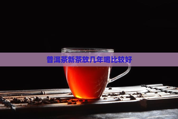 普洱茶新茶放几年喝比较好