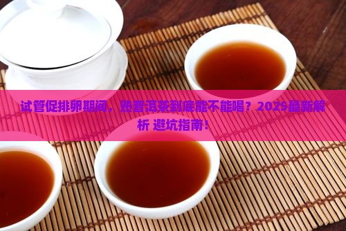 试管促排卵能喝熟普洱茶吗