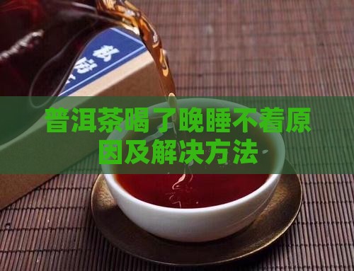 普洱茶喝了晚睡不着 普洱茶喝了晚睡不着