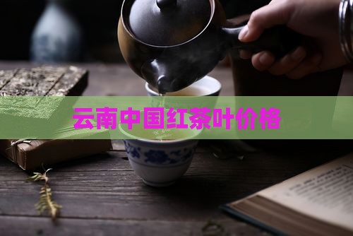 云南中国红茶叶价格