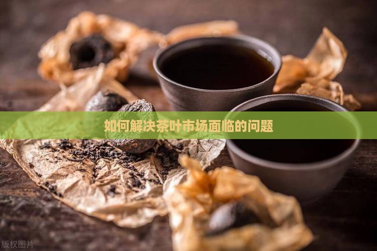 如何解决茶叶市场面临的问题