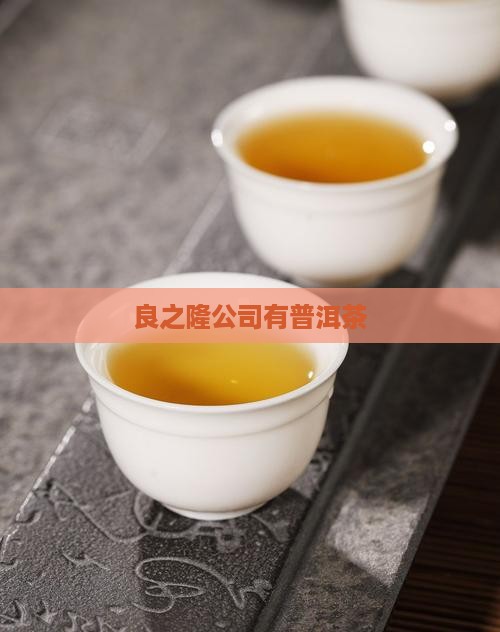 良之隆公司有普洱茶