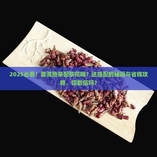 普洱熟茶搭配普洱茶花喝吗