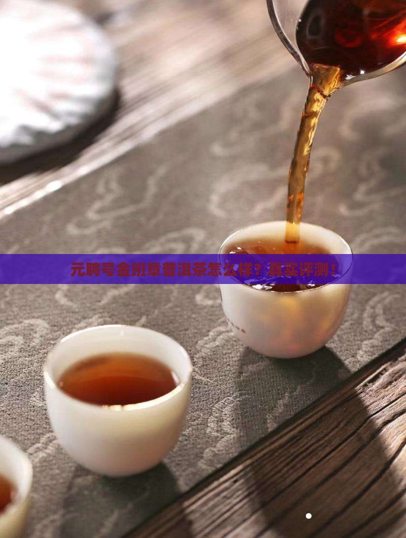 元聘号金班章普洱茶怎么样 元聘号金班章普洱茶怎么样